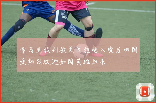 索马里裁判被美国拒绝入境后回国受热烈欢迎如同英雄归来