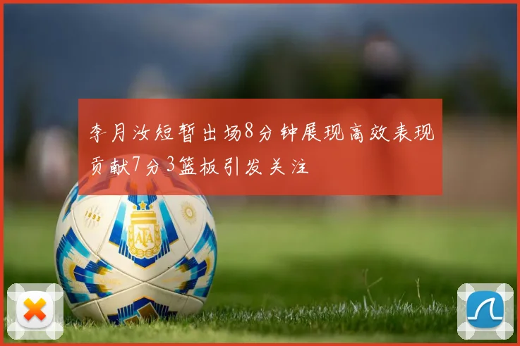 李月汝短暂出场8分钟展现高效表现贡献7分3篮板引发关注