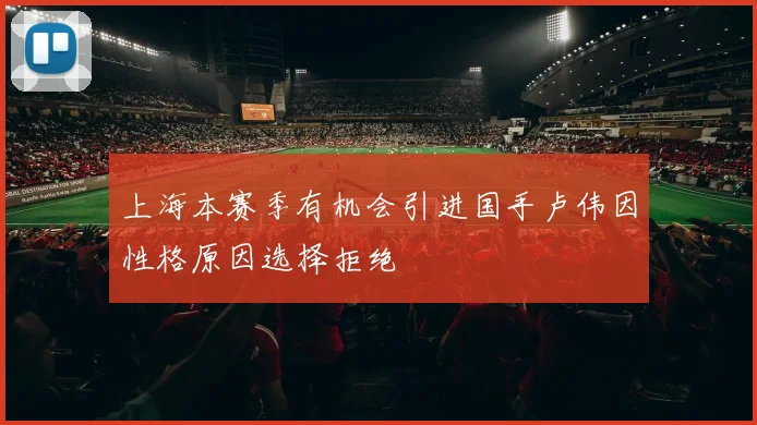 上海本赛季有机会引进国手卢伟因性格原因选择拒绝