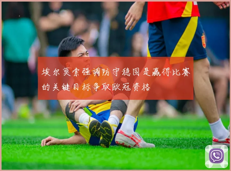 埃尔莫索强调防守稳固是赢得比赛的关键目标争取欧冠资格
