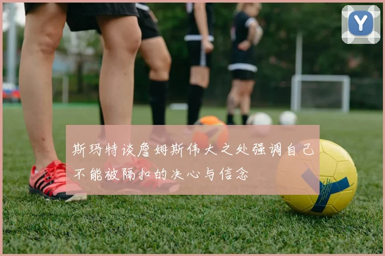 斯玛特谈詹姆斯伟大之处强调自己不能被隔扣的决心与信念