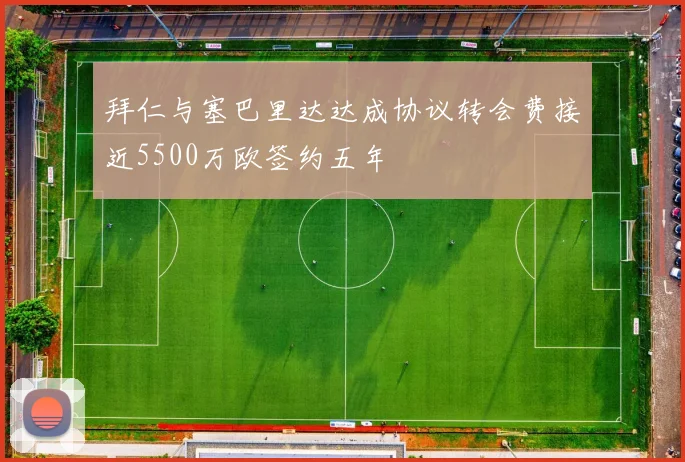 拜仁与塞巴里达达成协议转会费接近5500万欧签约五年