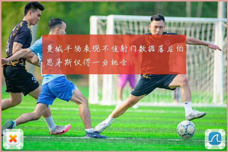 曼城半场表现不佳射门数据落后伯恩茅斯仅得一分机会
