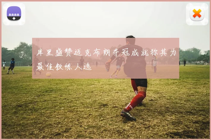 库里盛赞迈克布朗夺冠成就称其为最佳教练人选