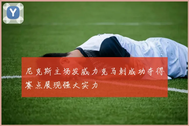 尼克斯主场发威力克马刺成功夺得赛点展现强大实力