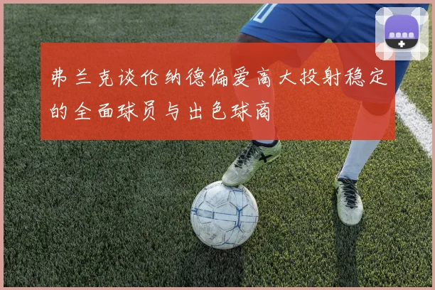 弗兰克谈伦纳德偏爱高大投射稳定的全面球员与出色球商