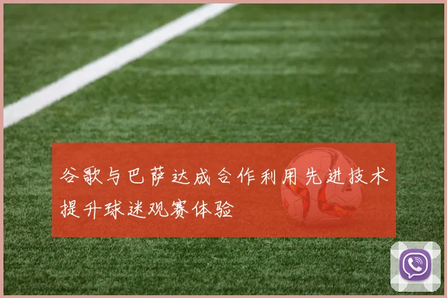 谷歌与巴萨达成合作利用先进技术提升球迷观赛体验