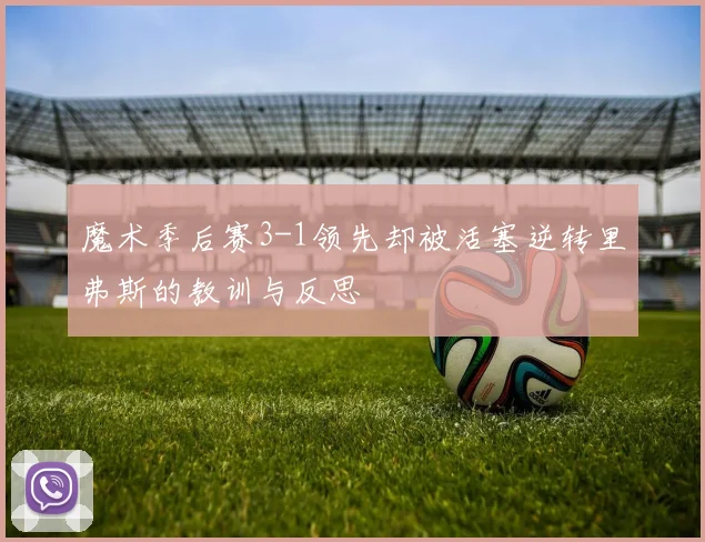 魔术季后赛3-1领先却被活塞逆转里弗斯的教训与反思