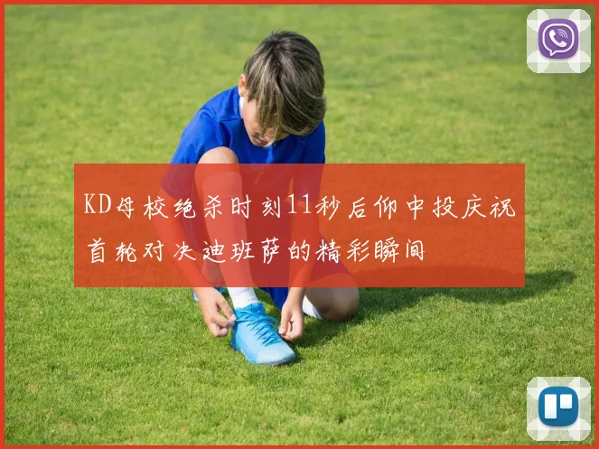 KD母校绝杀时刻11秒后仰中投庆祝首轮对决迪班萨的精彩瞬间