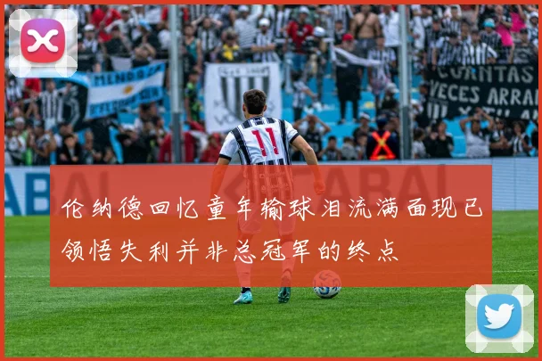 伦纳德回忆童年输球泪流满面现已领悟失利并非总冠军的终点